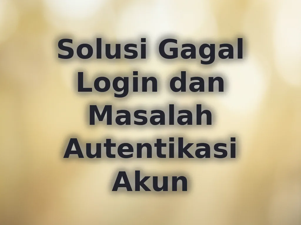 Solusi Gagal Login dan Masalah Autentikasi Akun